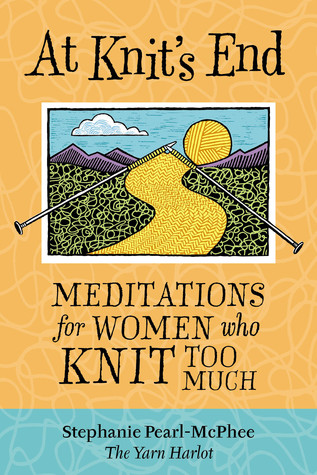 At Knit's End: Meditations for Women Who Knit Too Much (2005) by Stephanie Pearl-McPhee
