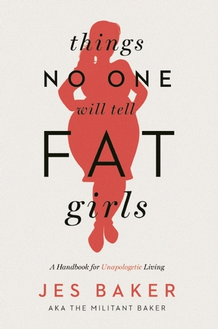 Things No One Will Tell Fat Girls: A Handbook for Unapologetic Living (2015) by Jes Baker