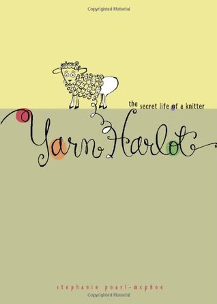 Yarn Harlot: The Secret Life of a Knitter (2005) by Stephanie Pearl-McPhee