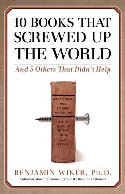 10 Books That Screwed Up the World: And 5 Others That Didn't Help (2008) by Benjamin Wiker