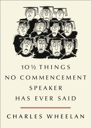 10 ½ Things No Commencement Speaker Has Ever Said (2012) by Charles Wheelan