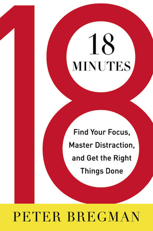 18 Minutes: Find Your Focus, Master Distraction, and Get the Right Things Done (2011) by Peter Bregman