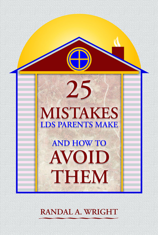 25 Mistakes LDS Parents Make and How to Avoid Them (2000) by Randal A. Wright