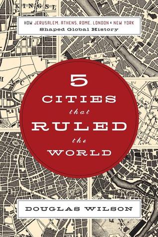 5 Cities That Ruled the World: How Jerusalem, Athens, Rome, London & New York Shaped Global History (2009) by Douglas Wilson