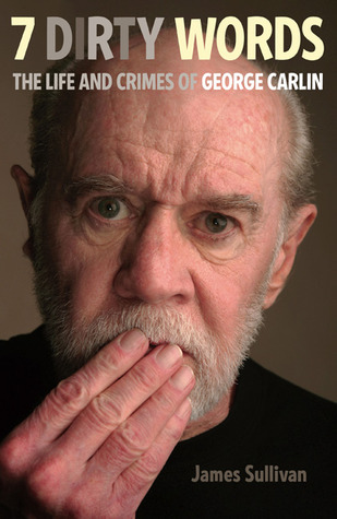 7 Dirty Words: The Life and Crimes of George Carlin (2010) by James    Sullivan