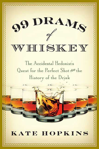 99 Drams of Whiskey: The Accidental Hedonist's Quest for the Perfect Shot and the History of the Drink (2009) by Kate Hopkins