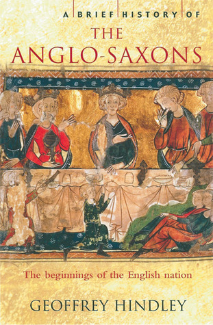 A Brief History of the Anglo-Saxons: The Beginnings of the English Nation (2006) by Geoffrey Hindley