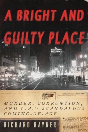 A Bright and Guilty Place: Murder, Corruption, and L.A.'s Scandalous Coming of Age (2009) by Richard Rayner