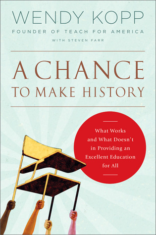 A Chance to Make History: What Works and What Doesn't in Providing an Excellent Education for All (2011) by Wendy Kopp