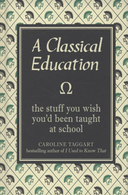 A Classical Education: The Stuff You Wish You'd Been Taught in School (2009) by Caroline Taggart