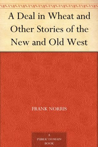 A Deal in Wheat and Other Stories of the New and Old West (2012) by Frank Norris