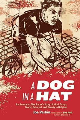 A Dog in a Hat: An American Bike Racer's Story of Mud, Drugs, Blood, Betrayal, and Beauty in Belgium (2008) by Joe Parkin