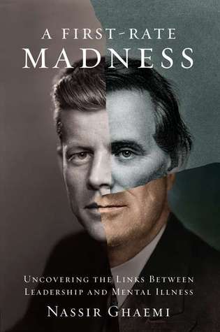 A First-Rate Madness: Uncovering the Links Between Leadership and Mental Illness (2011) by S. Nassir Ghaemi