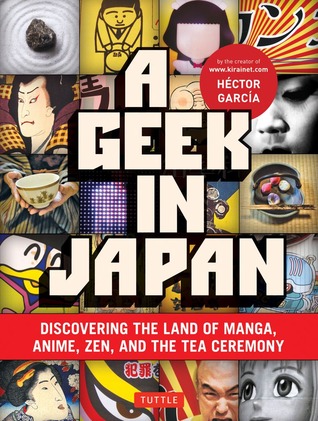 A Geek in Japan: Discovering the Land of Manga, Anime, Zen, and the Tea Ceremony (2011) by Hector  Garcia