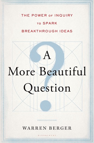 A More Beautiful Question: The Power of Inquiry to Spark Breakthrough Ideas (2014) by Warren Berger