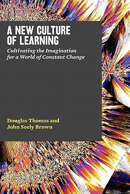 A New Culture of Learning: Cultivating the Imagination for a World of Constant Change (2011) by Douglas Thomas