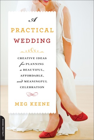 A Practical Wedding: Creative Ideas for Planning a Beautiful, Affordable, and Meaningful Celebration (2011) by Meg Keene