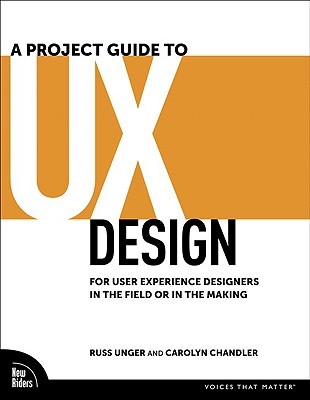 A Project Guide to UX Design: For User Experience Designers in the Field or in the Making (2009) by Russ Unger