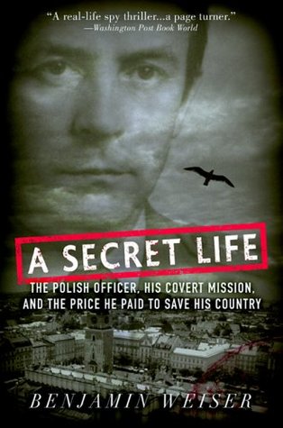 A Secret Life: The Polish Colonel, His Covert Mission, And The Price He Paid To Save His Country (2005) by Benjamin Weiser