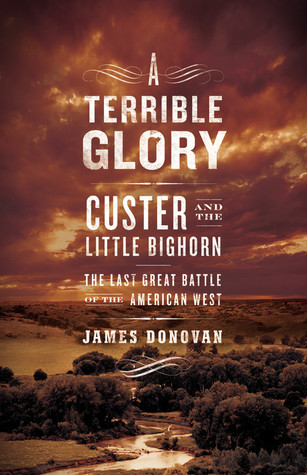 A Terrible Glory: Custer and the Little Bighorn - the Last Great Battle of the American West (2008) by James Donovan