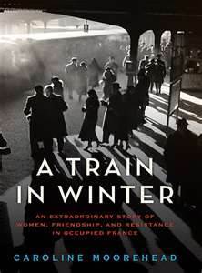 A Train in Winter: An Extraordinary Story of Women, Friendship, and Resistance in Occupied France (2011) by Caroline Moorehead