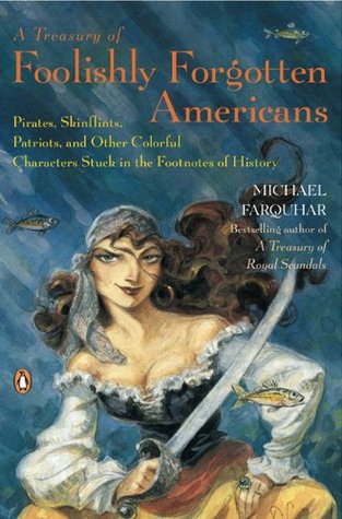 A Treasury of Foolishly Forgotten Americans: Pirates, Skinflints, Patriots, and Other Colorful Characters Stuck in the Footnotes of History (2008) by Michael Farquhar