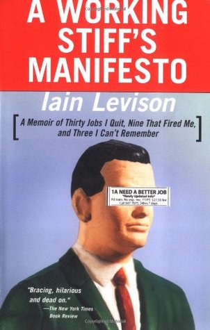 A Working Stiff's Manifesto: A Memoir of Thirty Jobs I Quit, Nine That Fired Me, and Three I Can't Remember (2003) by Iain Levison
