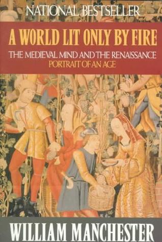 A World Lit Only by Fire: The Medieval Mind and the Renaissance: Portrait of an Age (1993) by William Manchester