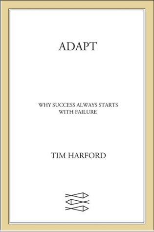 Adapt: Why Success Always Starts with Failure (2011) by Tim Harford