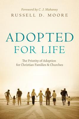 Adopted for Life: The Priority of Adoption for Christian Families and Churches (2009) by Russell D. Moore