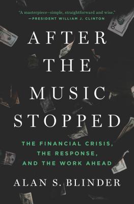 After the Music Stopped: The Financial Crisis, the Response, and the Work Ahead (2013) by Alan S. Blinder