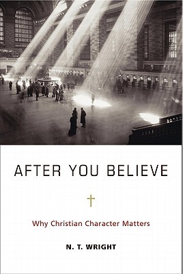 After You Believe: Why Christian Character Matters (2010) by N.T. Wright