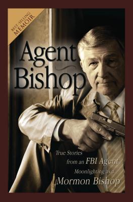 Agent Bishop: True Stories from an FBI Agent Moonlighting as a Mormon Bishop (2009)