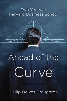 Ahead of the Curve: Two Years at Harvard Business School (2005) by Philip Delves Broughton