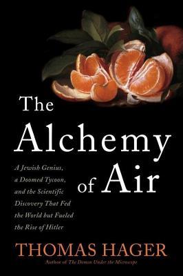 Alchemy of Air: A Jewish Genius, a Doomed Tycoon, and the Scientific Discovery That Fed the World But Fueled the Rise of Hitler (2014)