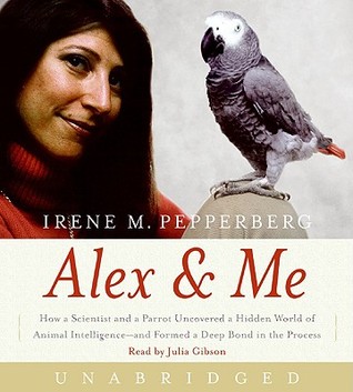 Alex & Me CD: How a Scientist and a Parrot Discovered a Hidden World of Animal Intelligence--and Formed a Deep Bond in the Process (2008) by Irene M. Pepperberg