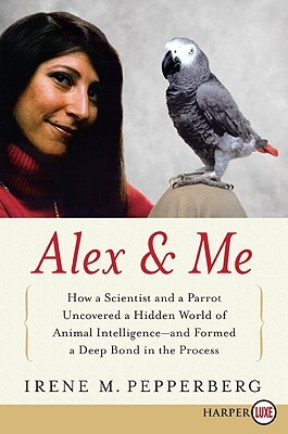 Alex & Me LP: How a Scientist and a Parrot Discovered a Hidden World of Animal Intelligence--and Formed a Deep Bond in the Process (2008) by Irene M. Pepperberg