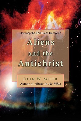 Aliens and the Antichrist: Unveiling the End Times Deception (2006) by John W. Milor