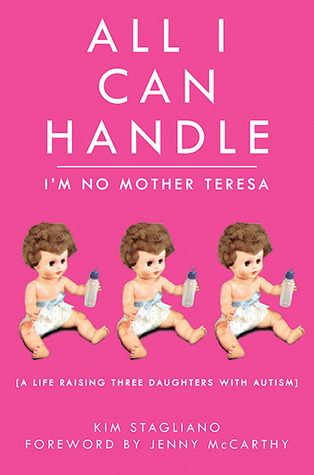 All I Can Handle: I'm No Mother Teresa: A Life Raising Three Daughters with Autism (2010) by Kim Stagliano