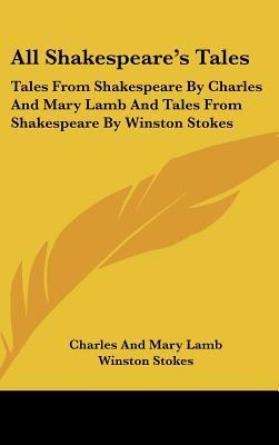 All Shakespeare's Tales: Tales from Shakespeare by Charles and Mary Lamb and Tales from Shakespeare by Winston Stokes (2007) by Charles Lamb