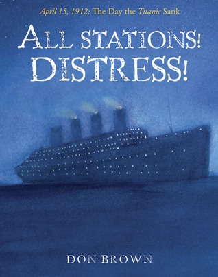 All Stations! Distress!: April 15, 1912: The Day the Titanic Sank (2008) by Don  Brown