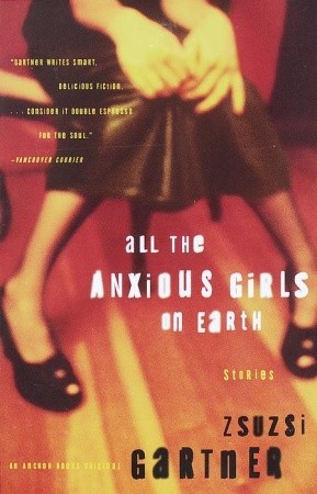 All the Anxious Girls on Earth: Stories (2000) by Zsuzsi Gartner