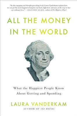 All the Money in the World: What the Happiest People Know About Getting and Spending (2012) by Laura Vanderkam