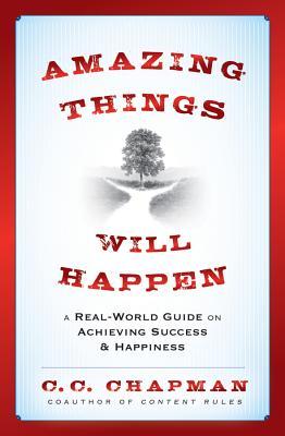 Amazing Things Will Happen: A Real-World Guide on Achieving Success and Happiness (2012) by C.C. Chapman