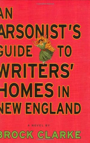 An Arsonist's Guide to Writers' Homes in New England (2007) by Brock Clarke