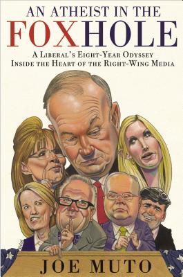 An Atheist in the FOXhole: A Liberal's Eight-Year Odyssey Inside the Heart of the Right-Wing Media (2013)