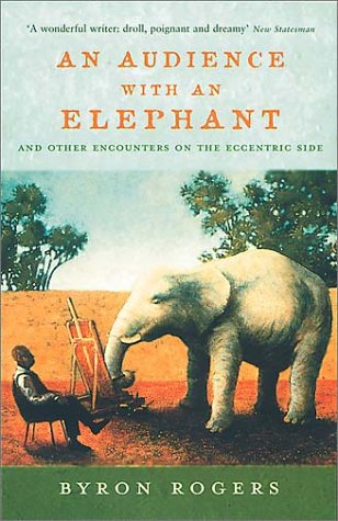 An Audience With An Elephant: And Other Encounters On The Eccentric Side (2003) by Byron Rogers