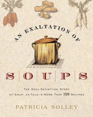 An Exaltation of Soups: The Soul-Satisfying Story of Soup, As Told in More Than 100 Recipes (2004) by Patricia Solley