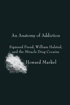 Anatomy of Addiction: Sigmund Freud, William Halsted, and the Miracle Drug Cocaine (2014) by Howard Markel