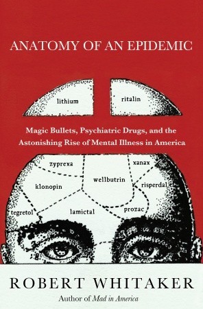 Anatomy of an Epidemic: Magic Bullets, Psychiatric Drugs, and the Astonishing Rise of Mental Illness in America (2010)